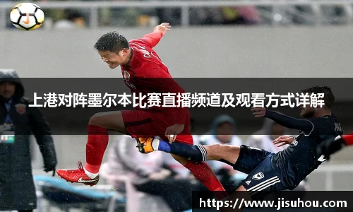 上港对阵墨尔本比赛直播频道及观看方式详解