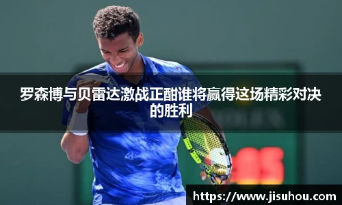 罗森博与贝雷达激战正酣谁将赢得这场精彩对决的胜利